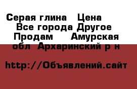 Серая глина › Цена ­ 600 - Все города Другое » Продам   . Амурская обл.,Архаринский р-н